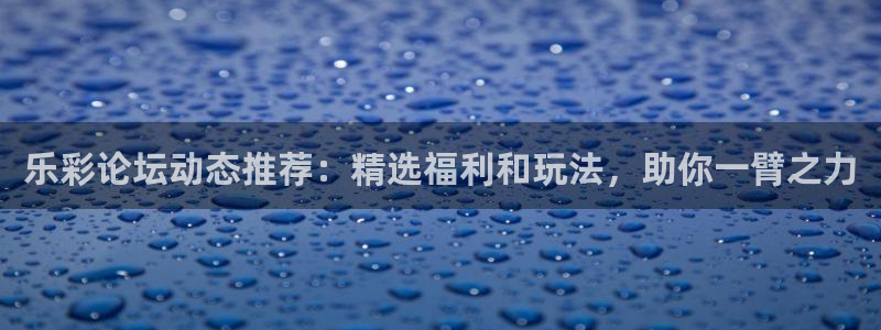 U8国际：乐彩论坛动态推荐：精选福利和玩法，助你一臂之力