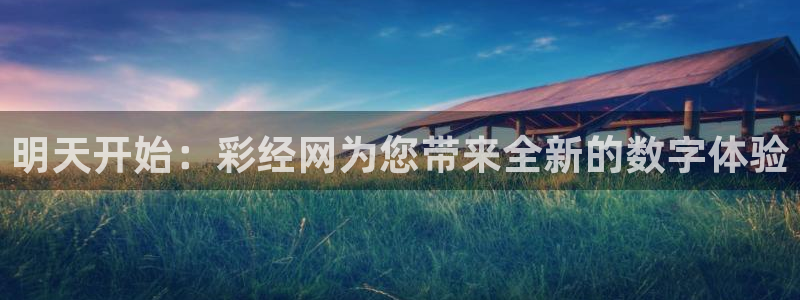 U8国际体育注册登录入口：明天开始：彩经网为您带来全新的数字体验