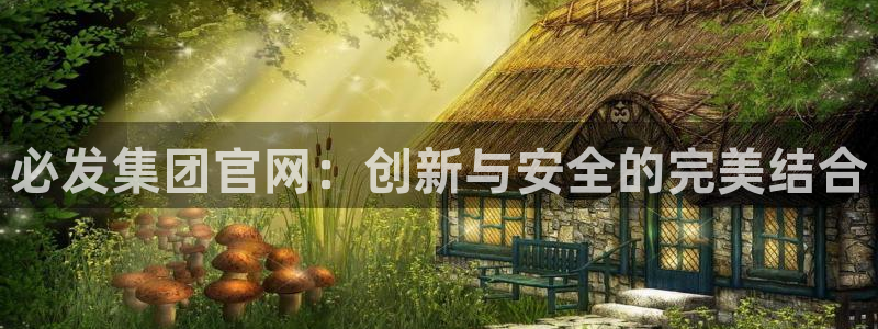 U8国际体育f开户：必发集团官网：创新与安全的完美结合