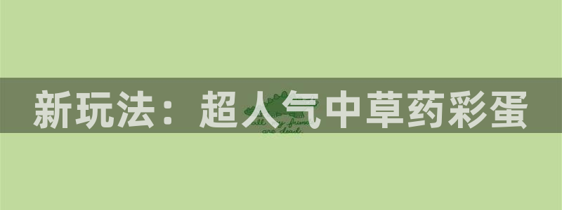 U8国际集团总部：新玩法：超人气中草药彩蛋